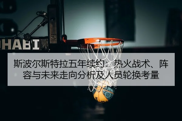 斯波尔斯特拉五年续约：热火战术、阵容与未来走向分析及人员轮换考量 - CROWN SPORTS
